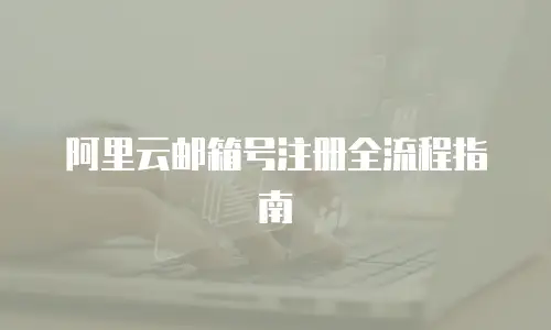 阿里云邮箱号注册全流程指南