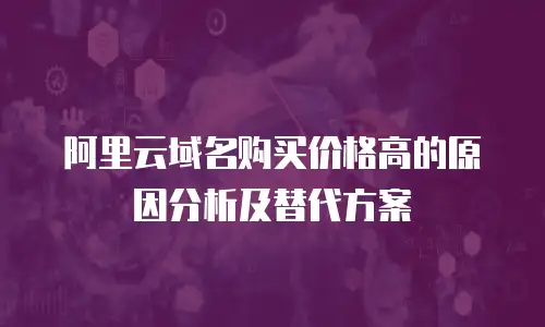 阿里云域名购买价格高的原因分析及替代方案
