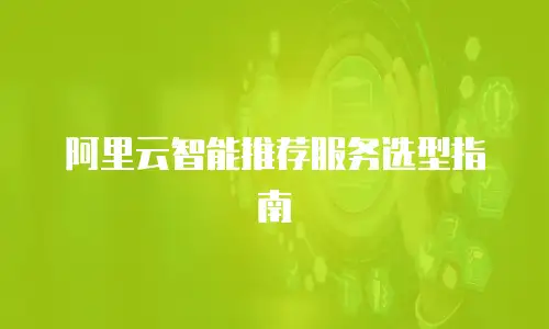 阿里云智能推荐服务选型指南