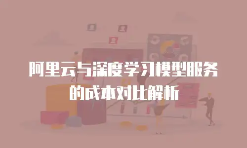阿里云与深度学习模型服务的成本对比解析