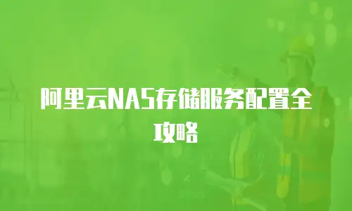 阿里云NAS存储服务配置全攻略