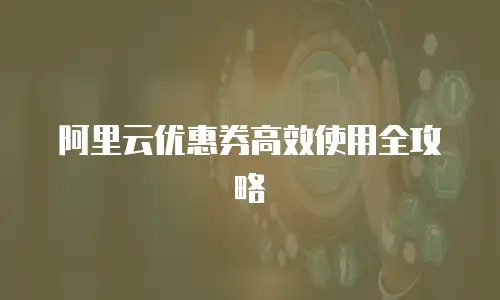 阿里云优惠券高效使用全攻略