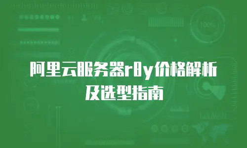 阿里云服务器r8y价格解析及选型指南