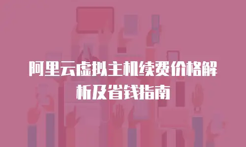 阿里云虚拟主机续费价格解析及省钱指南