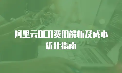 阿里云OCR费用解析及成本优化指南