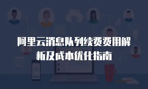 阿里云消息队列续费费用解析及成本优化指南
