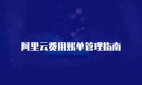 阿里云费用账单管理指南