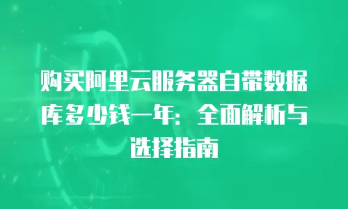 购买阿里云服务器自带数据库多少钱一年：全面解析与选择指南