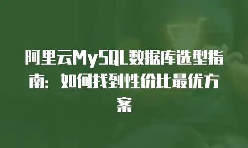 阿里云MySQL数据库选型指南：如何找到性价比最优方案