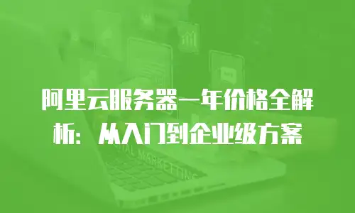 阿里云服务器一年价格全解析：从入门到企业级方案