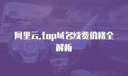 阿里云.top域名续费价格全解析