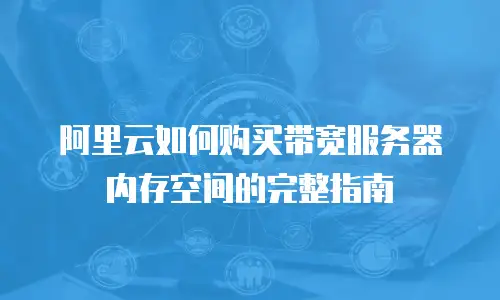 阿里云如何购买带宽服务器内存空间的完整指南