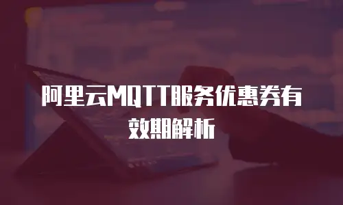 阿里云MQTT服务优惠券有效期解析