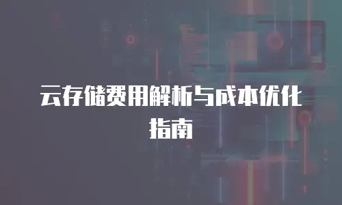 云存储费用解析与成本优化指南