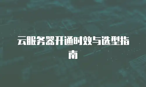 云服务器开通时效与选型指南