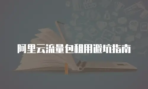 阿里云流量包租用避坑指南