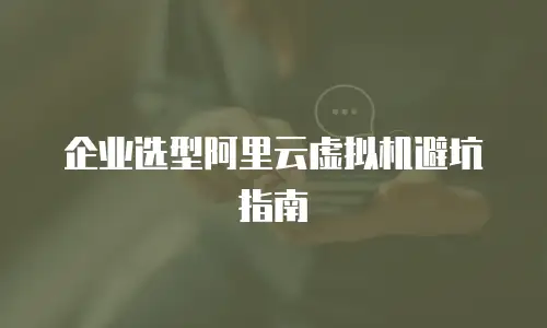 企业选型阿里云虚拟机避坑指南