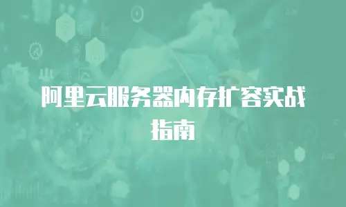 阿里云服务器内存扩容实战指南