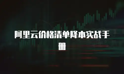 阿里云价格清单降本实战手册