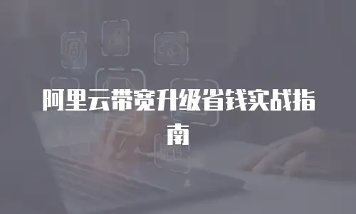 阿里云带宽升级省钱实战指南