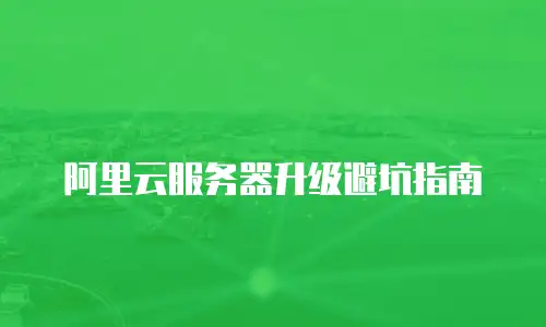 阿里云服务器升级避坑指南