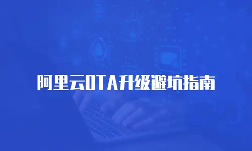 阿里云OTA升级避坑指南