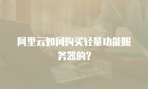 阿里云如何购买轻量功能服务器的？