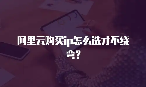 阿里云购买ip怎么选才不绕弯？