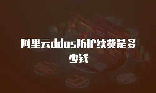 阿里云ddos防护续费是多少钱