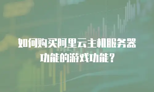 如何购买阿里云主机服务器功能的游戏功能？