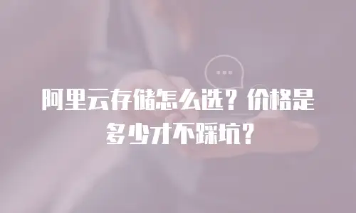 阿里云存储怎么选？价格是多少才不踩坑？