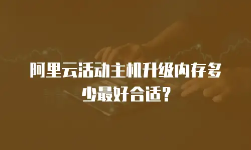 阿里云活动主机升级内存多少最好合适？