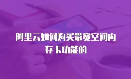 阿里云如何购买带宽空间内存卡功能的