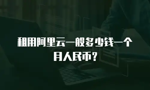 租用阿里云一般多少钱一个月人民币？