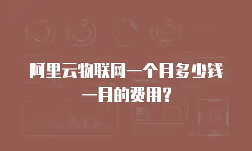 阿里云物联网一个月多少钱一月的费用？