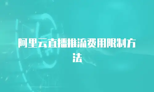 阿里云直播推流费用限制方法