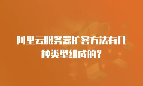 阿里云服务器扩容方法有几种类型组成的？