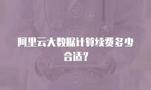 阿里云大数据计算续费多少合适？