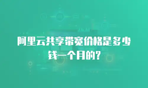 阿里云共享带宽价格是多少钱一个月的？