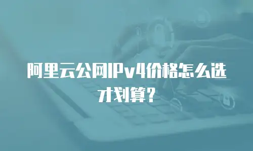 阿里云公网IPv4价格怎么选才划算？