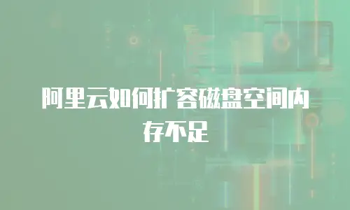 阿里云如何扩容磁盘空间内存不足