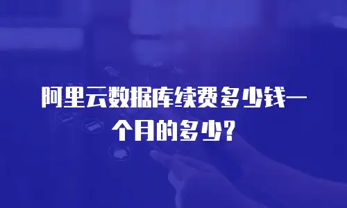 阿里云数据库续费多少钱一个月的多少？