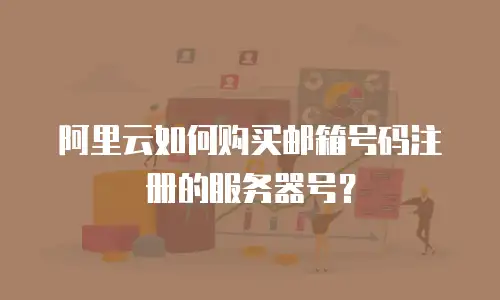 阿里云如何购买邮箱号码注册的服务器号？