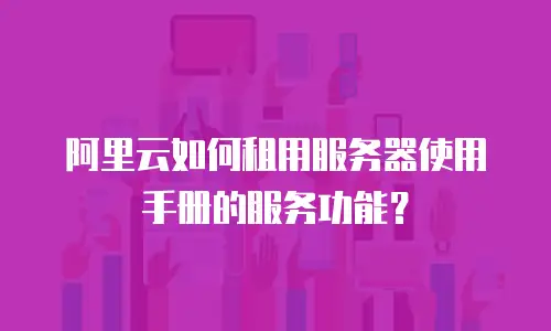 阿里云如何租用服务器使用手册的服务功能？