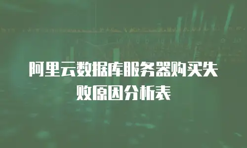 阿里云数据库服务器购买失败原因分析表