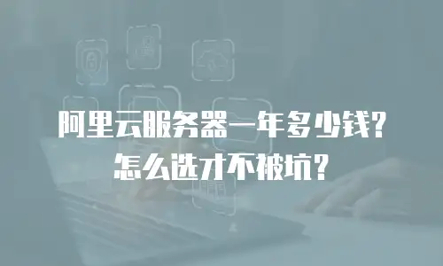 阿里云服务器一年多少钱？怎么选才不被坑？
