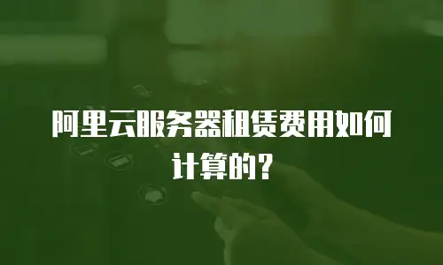阿里云服务器租赁费用如何计算的？
