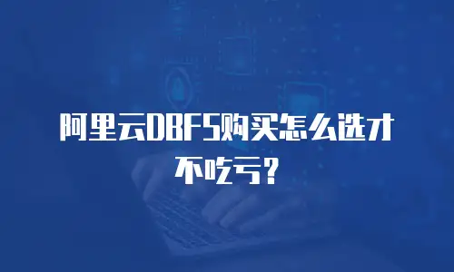 阿里云DBFS购买怎么选才不吃亏？