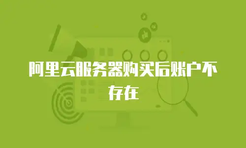 阿里云服务器购买后账户不存在