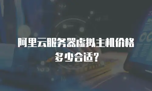 阿里云服务器虚拟主机价格多少合适？